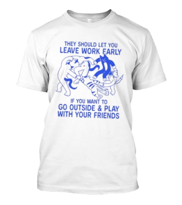 They Should Let You Leave Work Early To Go Outside And Play With Your Friends With Cat And Dog Playing T-Shirt