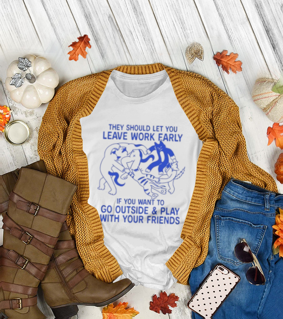 They Should Let You Leave Work Early to Go Outside and Play with Your Friends with Cat and Dog Playing T-Shirt