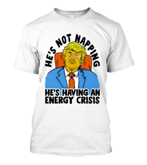 He's Not Napping He's Having An Energy Crisis Trump Sarcastic Boss Dog T-Shirt