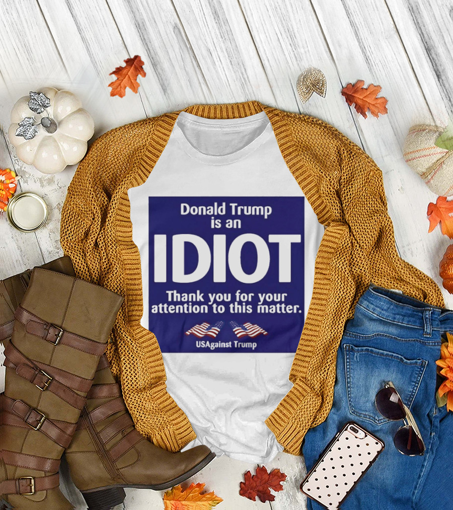 Donald Trump is an Idiot Thank You for Your Attention to This Matter USAgainst1 Trump T-Shirt