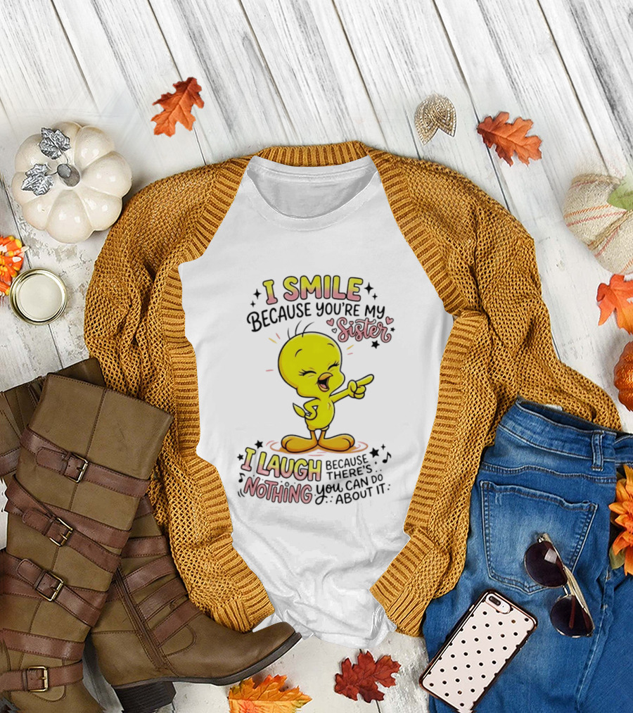 Tweety Bird I Smile Because You're My Sister I Laugh Because There's Nothing You Can Do About It T-Shirt
