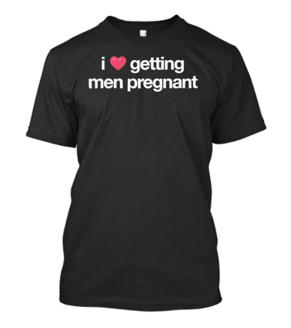 I Love Heart Getting Men Pregnant T-Shirt