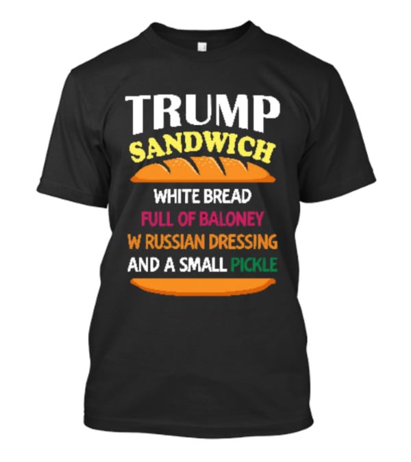 Trump Sandwich White Bread Full Of Baloney Russian Dressing Small Pickle T-Shirt