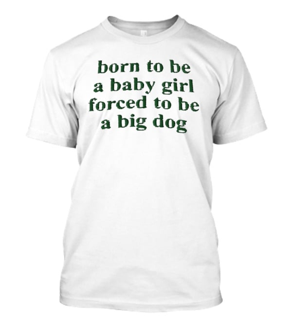 Born To Be A Baby Girl Forced To Be A Big Dog Green Vintage Humor T-Shirt