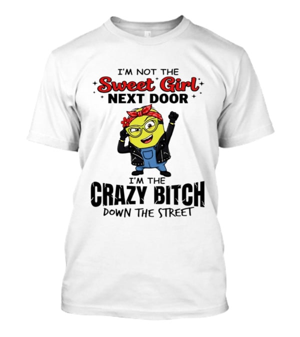 I'm Not The Sweet Girl Next Door I'm The Crazy Down The Street Minion T-Shirt