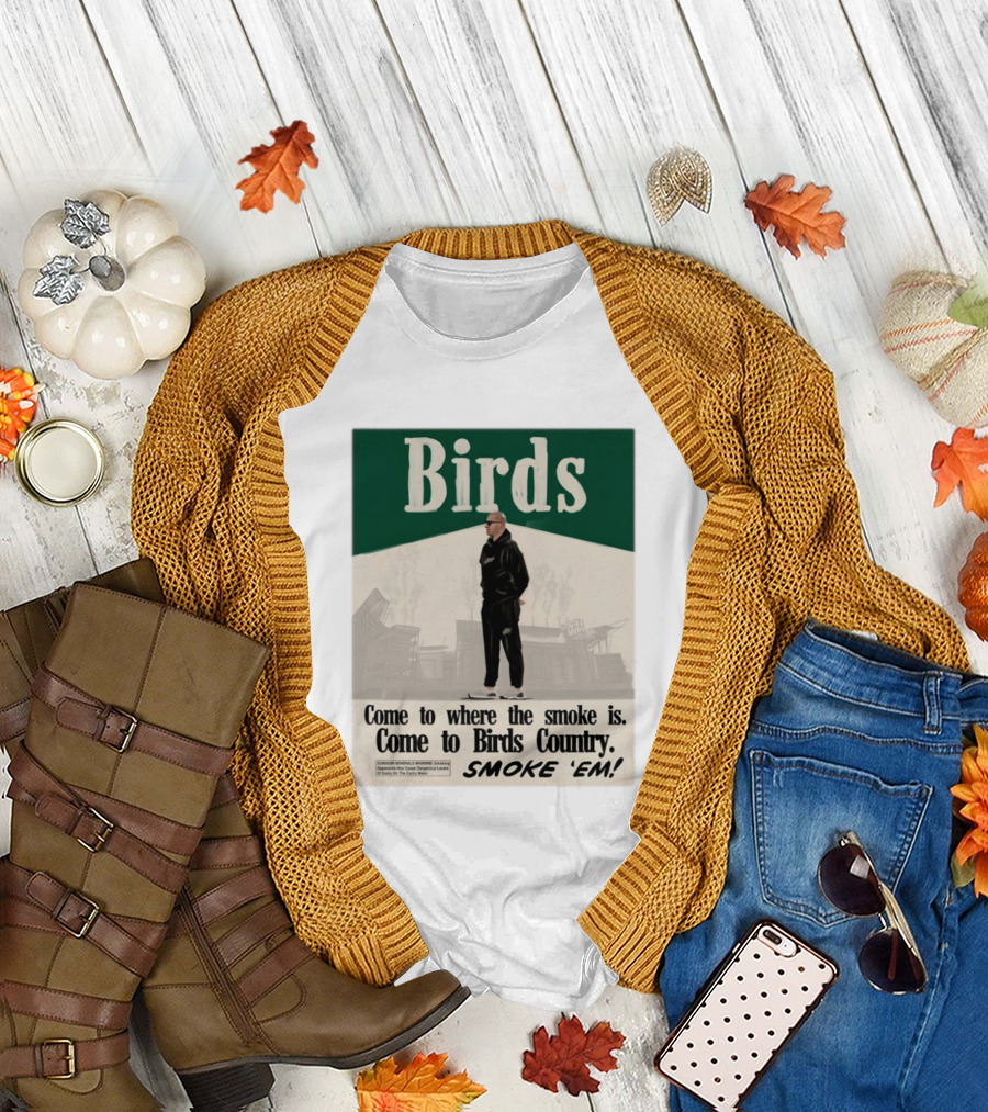 Birds Philadelphia Eagles Come to Where the Smoke Is Come to Birds Country Smoke 'Em T-Shirt