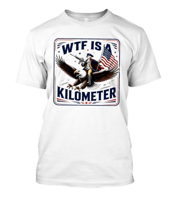 WTF Is A Kilometer George Washington Eagle Independence Day 2026 T-Shirt