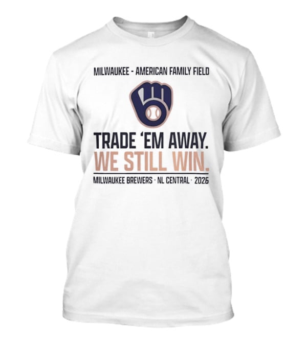 Milwaukee Brewers Trade 'Em Away We Still Win American Family Field NL Central 2026 T-Shirt