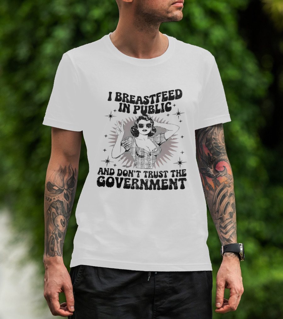 I Breastfeed In Public And Don't Trust The Government T-Shirt