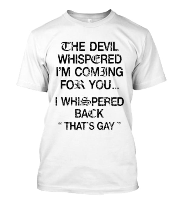 The Devil Whispered I'm Coming For You I Whispered Back That's Gay T-Shirt