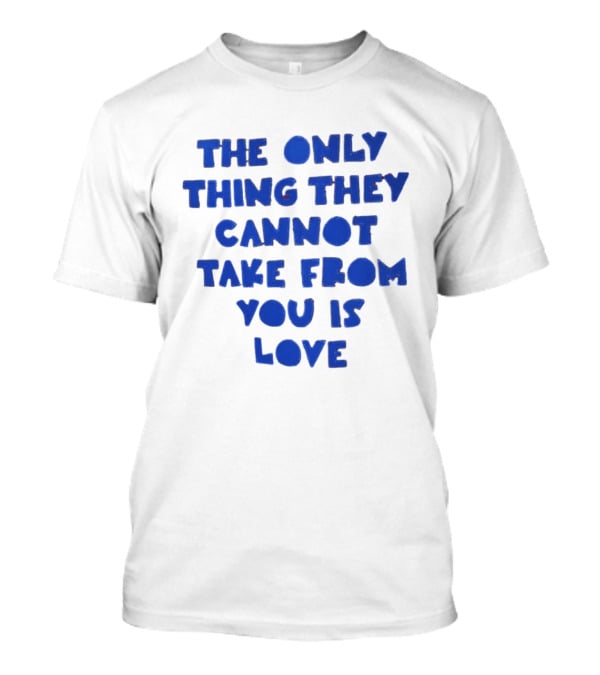 The Only Thing They Cannot Take From You Is Love T-Shirt