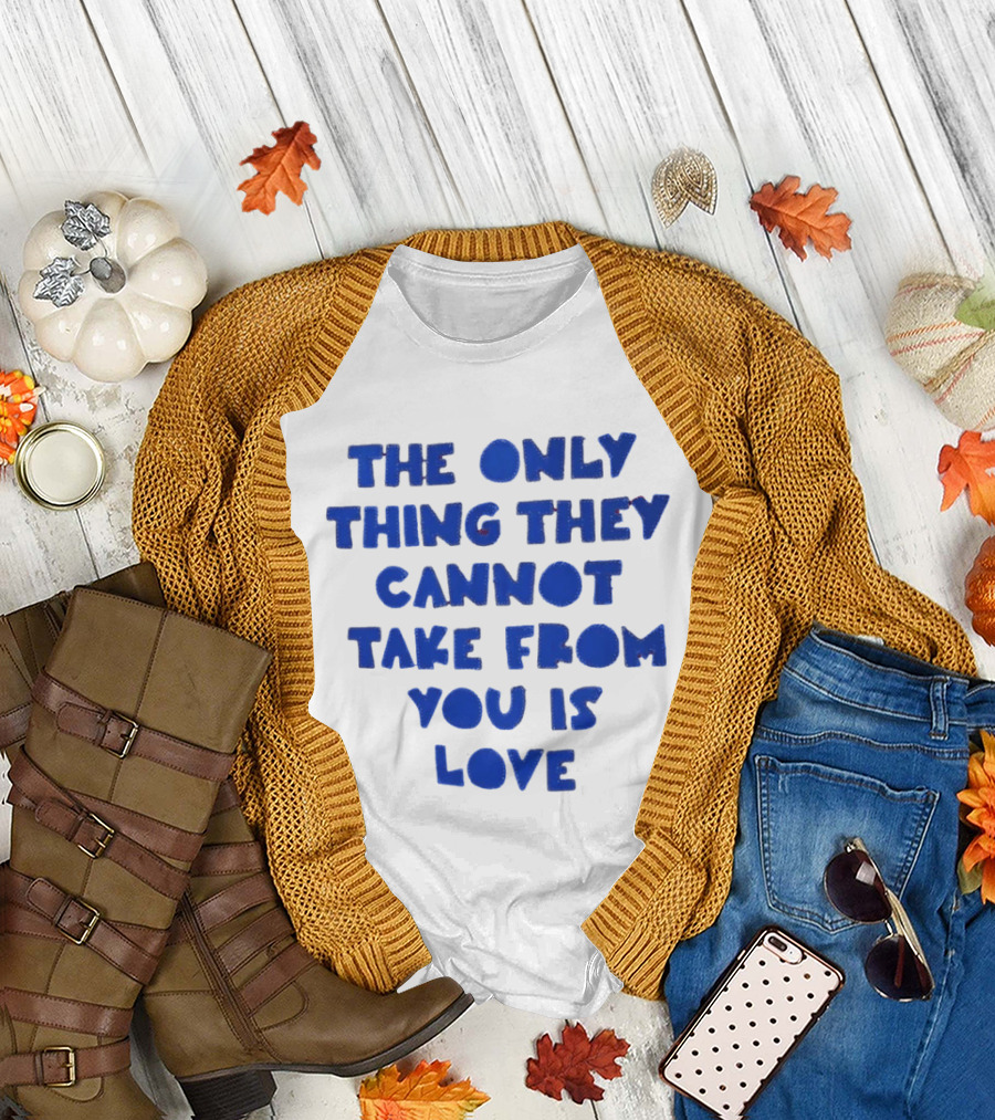 The Only Thing They Cannot Take from You Is Love T-Shirt