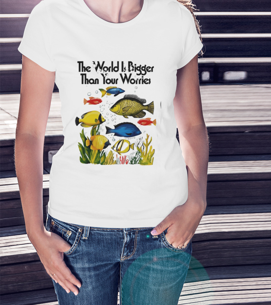 The World Is Bigger Than Your Worries Colorful Fishes In Ocean Scene T-Shirt