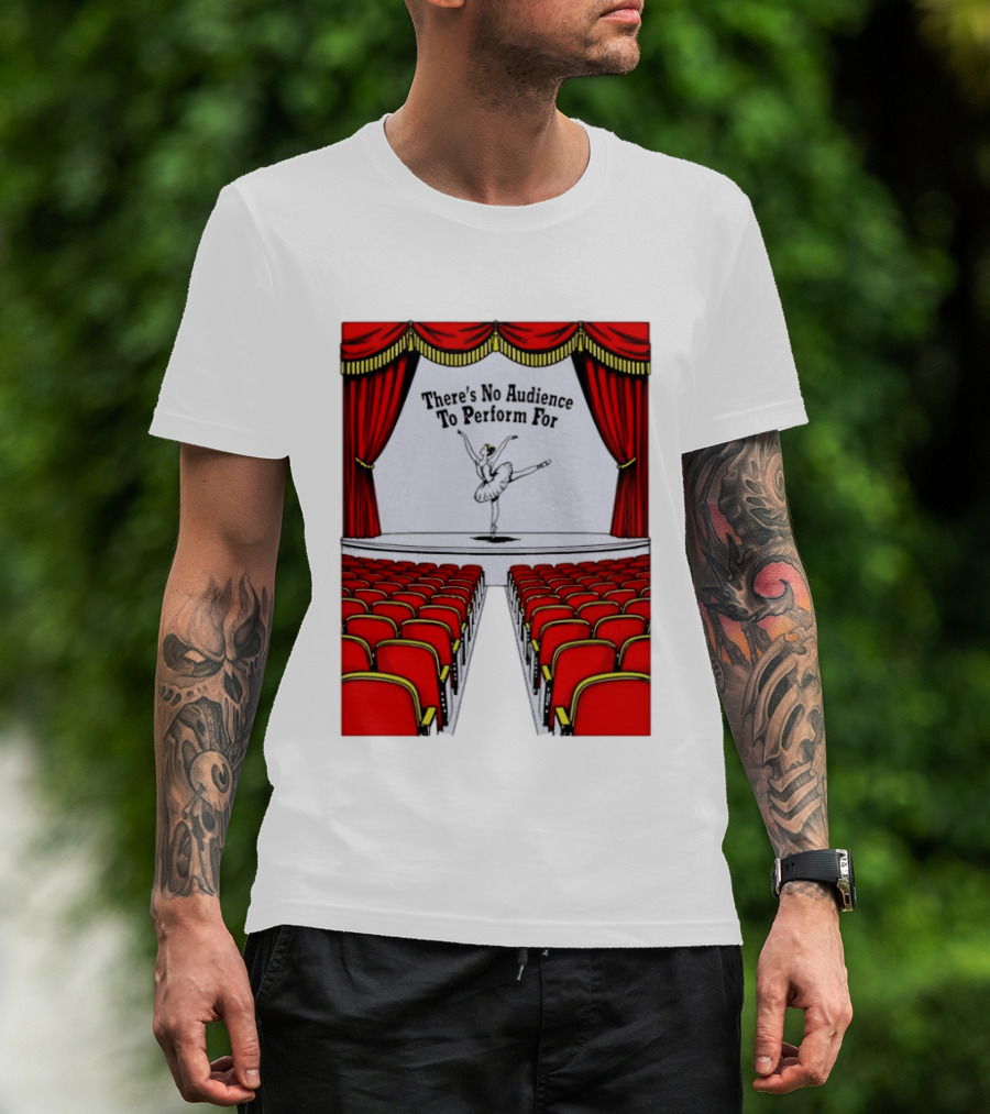 There's No Audience To Perform For Ballet Stage Scene T-Shirt