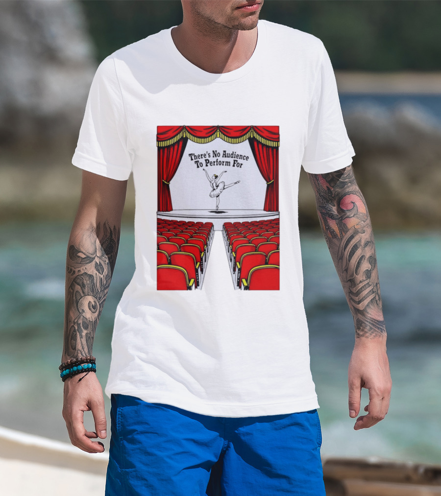 There's No Audience To Perform For Ballet Stage Scene T-Shirt