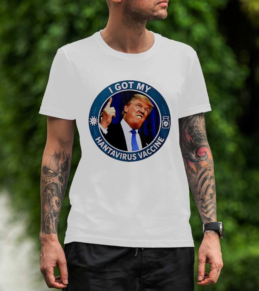 I Got My Hantavirus Vaccine Trump T-Shirt