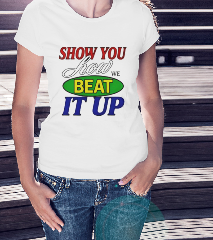 Show You How We Beat It Up T-Shirt