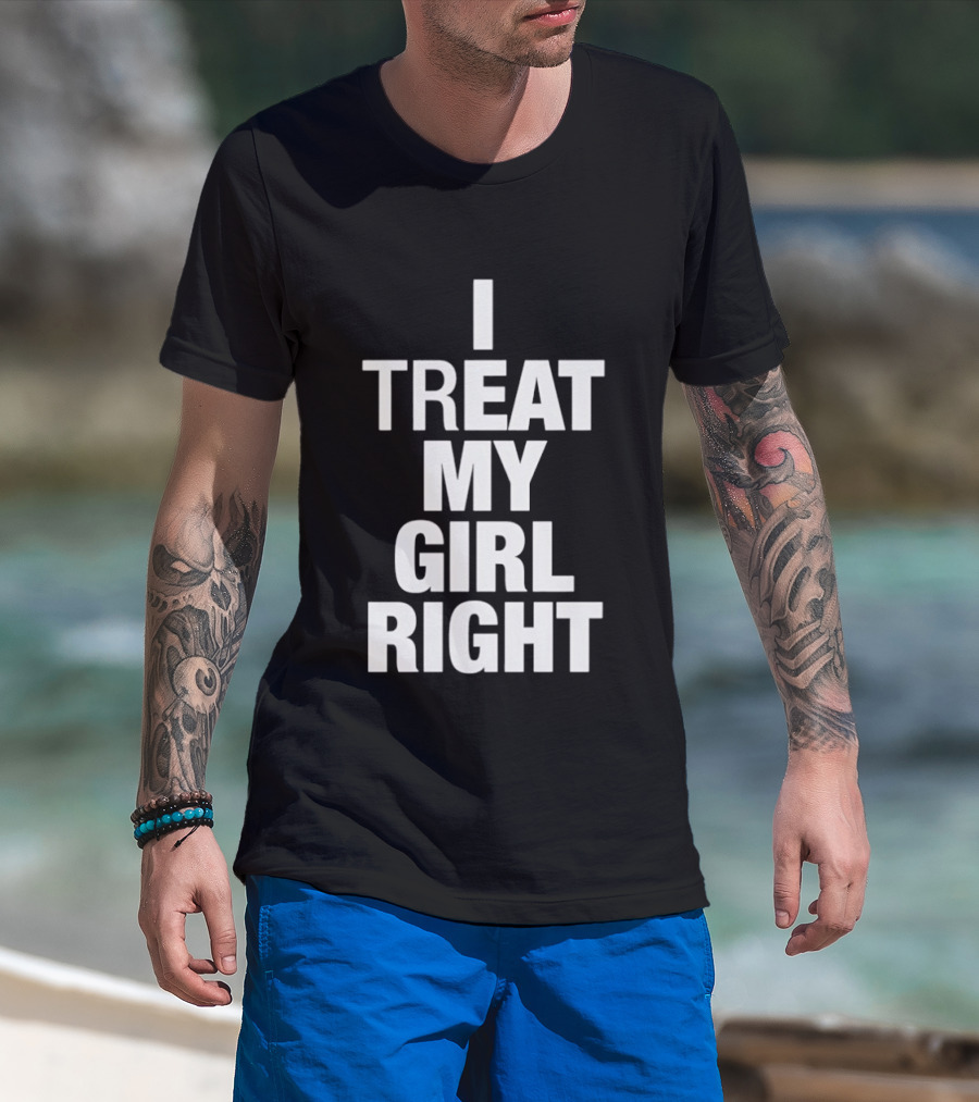 I Treat My Girl Right T-Shirt