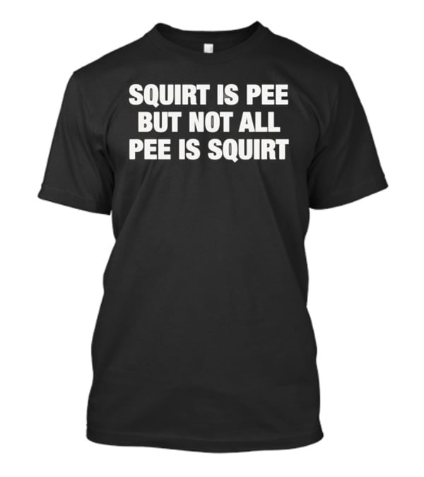 Squirt Is Pee But Not All Pee Is Squirt Phrase T-Shirt