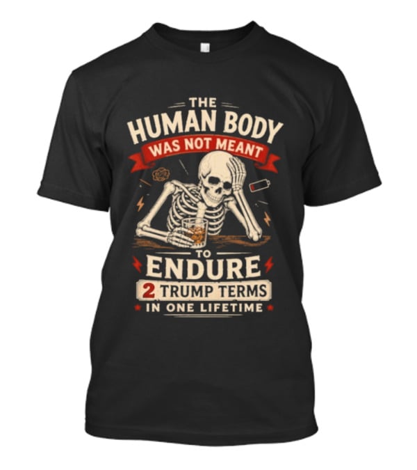 The Human Body Was Not Meant To Endure 2 Trump Terms In One Lifetime Skeleton T-Shirt