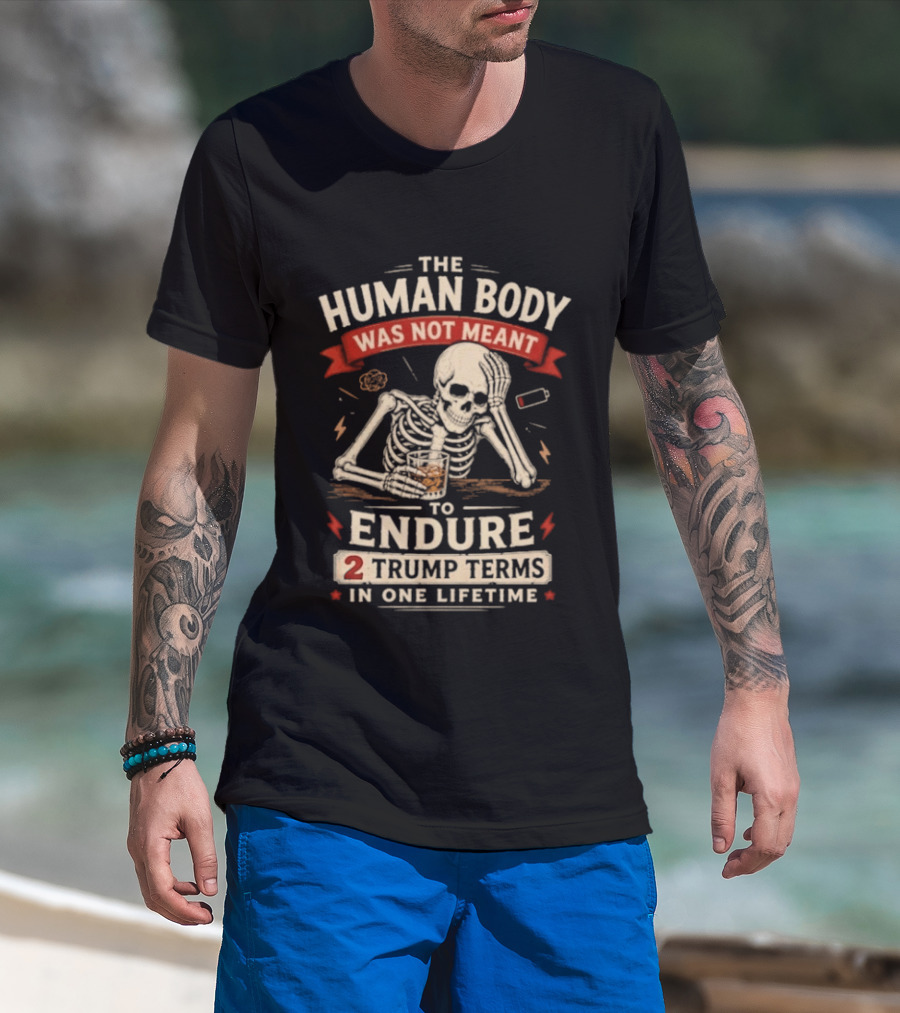 The Human Body Was Not Meant To Endure 2 Trump Terms In One Lifetime Skeleton T-Shirt