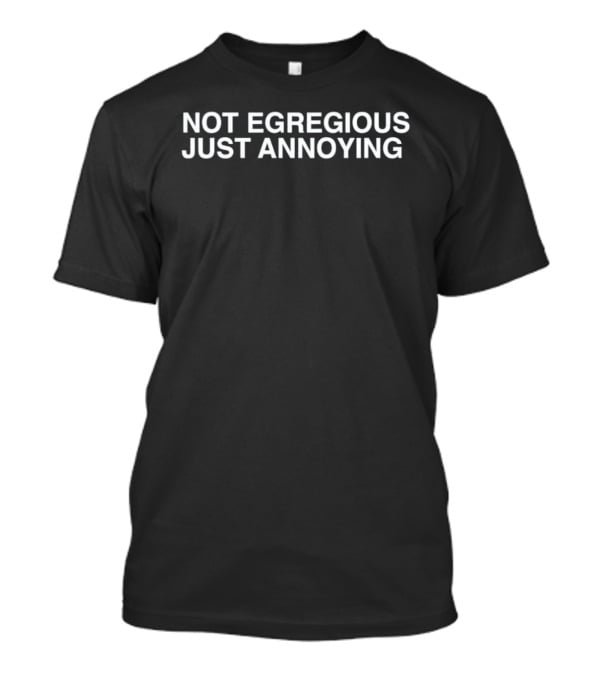 Not Egregious Just Annoying T-Shirt