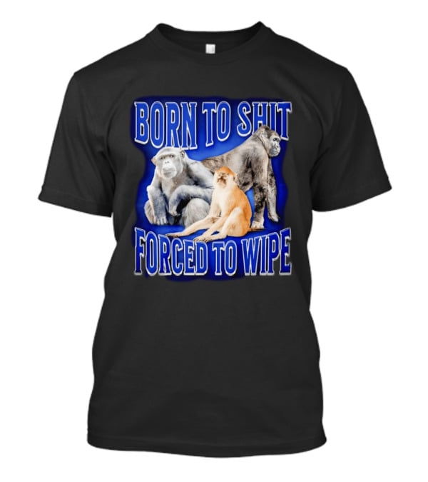 Born To Shit Forced To Wipe Gorilla Monkey Humor T-Shirt