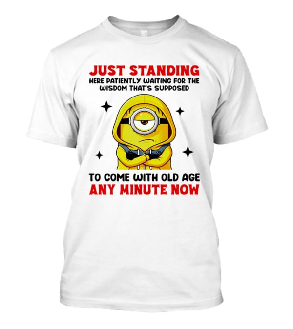 Just Standing Here Patiently Waiting For The Wisdom That's Supposed To Come With Old Age Any Minute Now Minion T-Shirt
