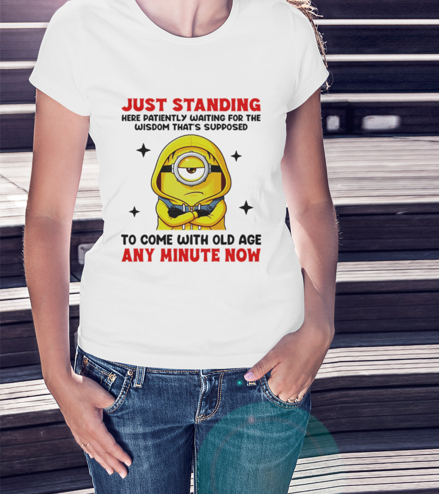 Just Standing Here Patiently Waiting For The Wisdom That's Supposed To Come With Old Age Any Minute Now Minion T-Shirt