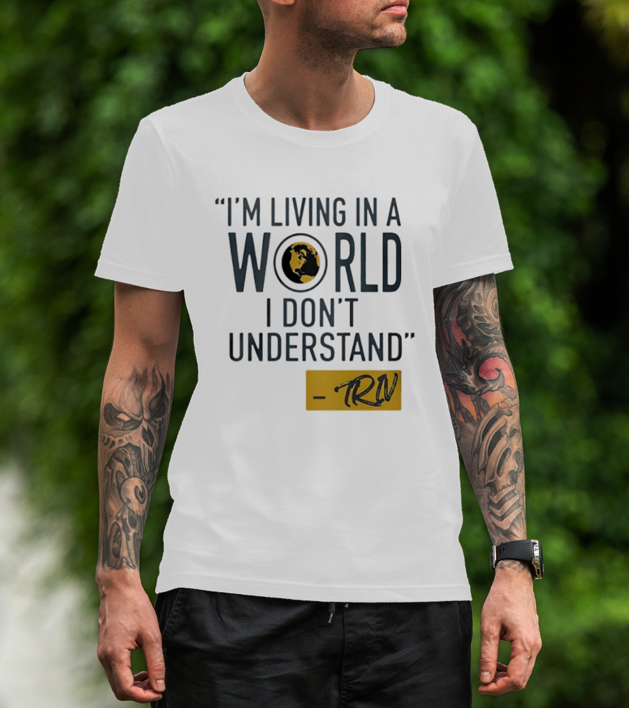 I'm Living In A World I Don't Understand TRN Quote By Mike Trivisonno T-Shirt