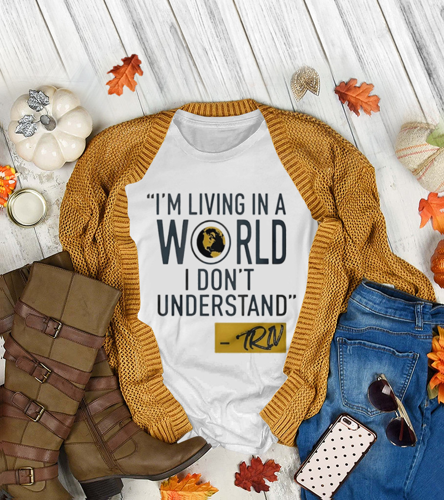 I'm Living in a World I Don't Understand TRN Quote by Mike Trivisonno T-Shirt