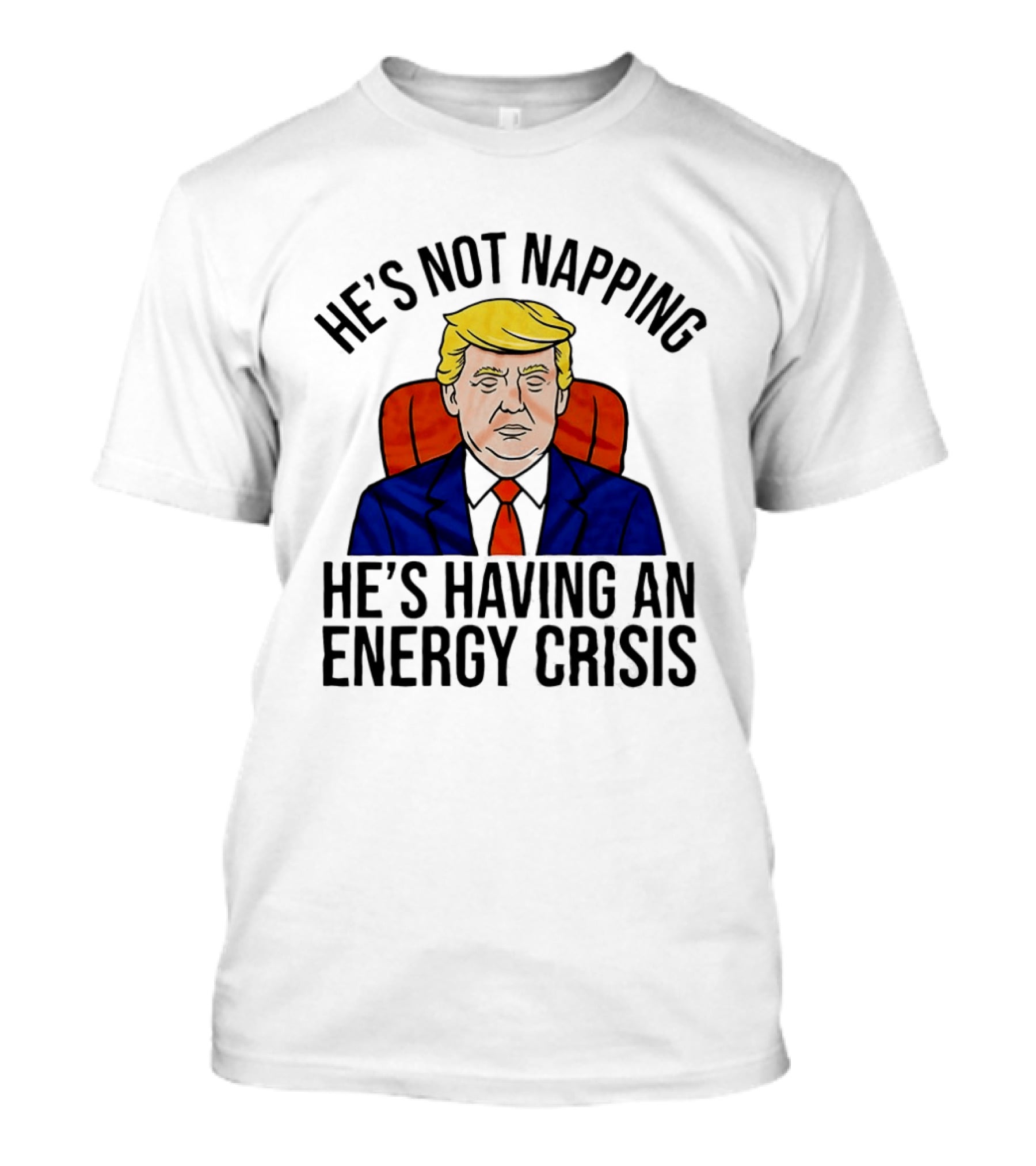 He's Not Napping He's Having An Energy Crisis Trump Suit Political Humor T-Shirt