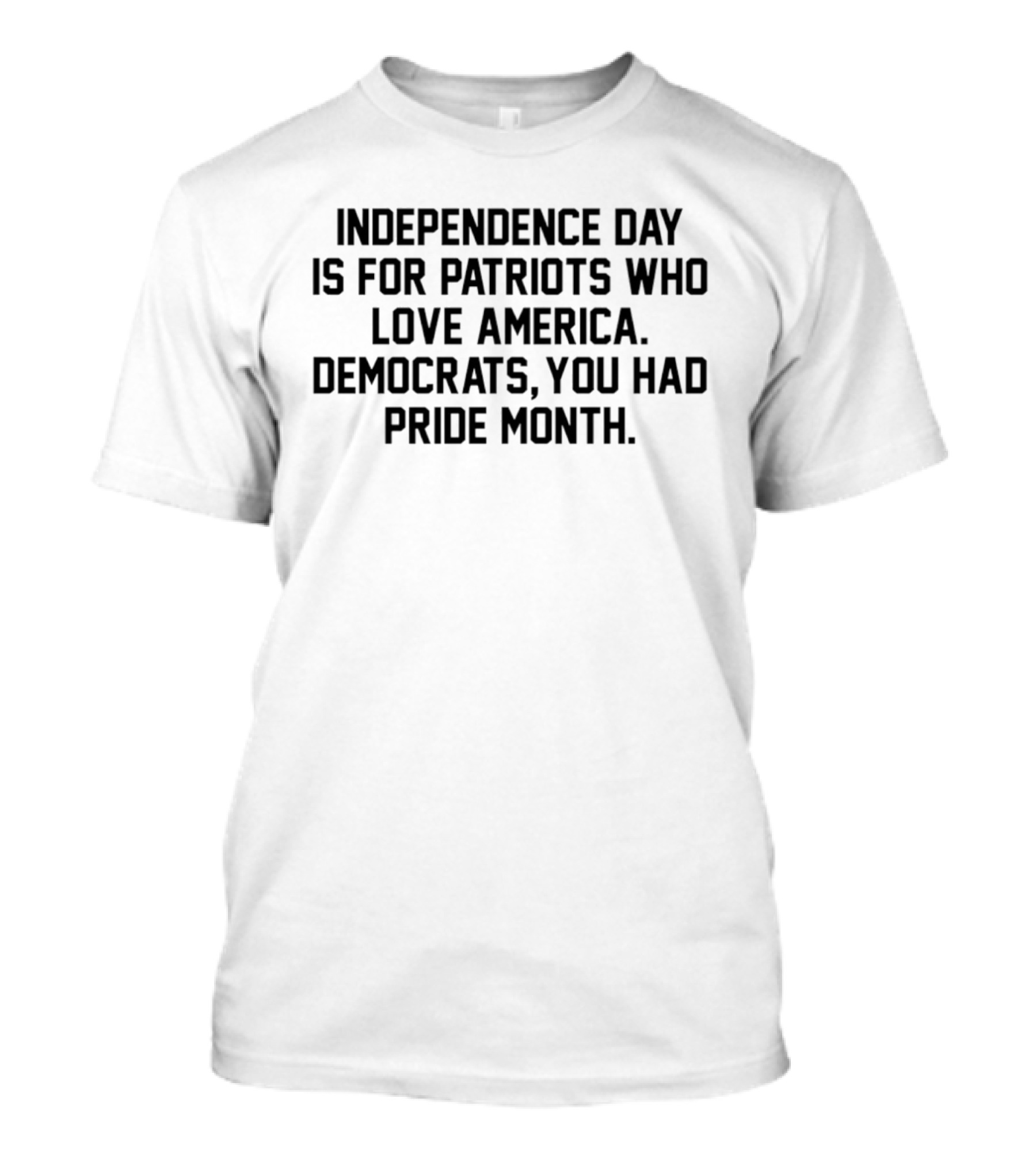 Independence Day Is For Patriots Who Love America Democrats You Had Pride Month T-Shirt