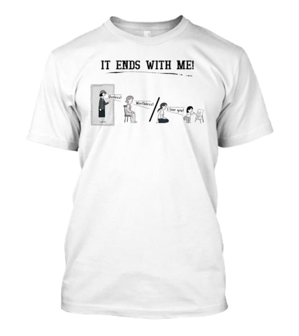 It Ends With Me Useless Worthless I Love You Cycle Breaking Message T-Shirt