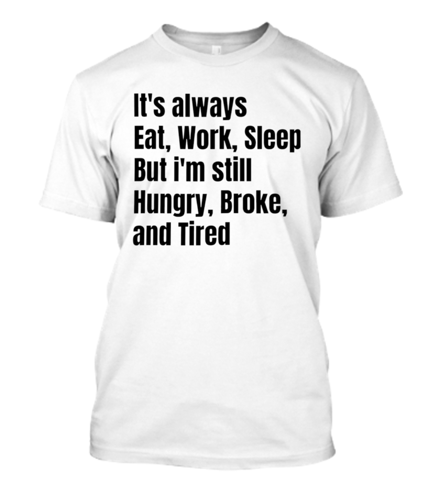 It's Always Eat Work Sleep But I'm Still Hungry Broke Tired T-Shirt