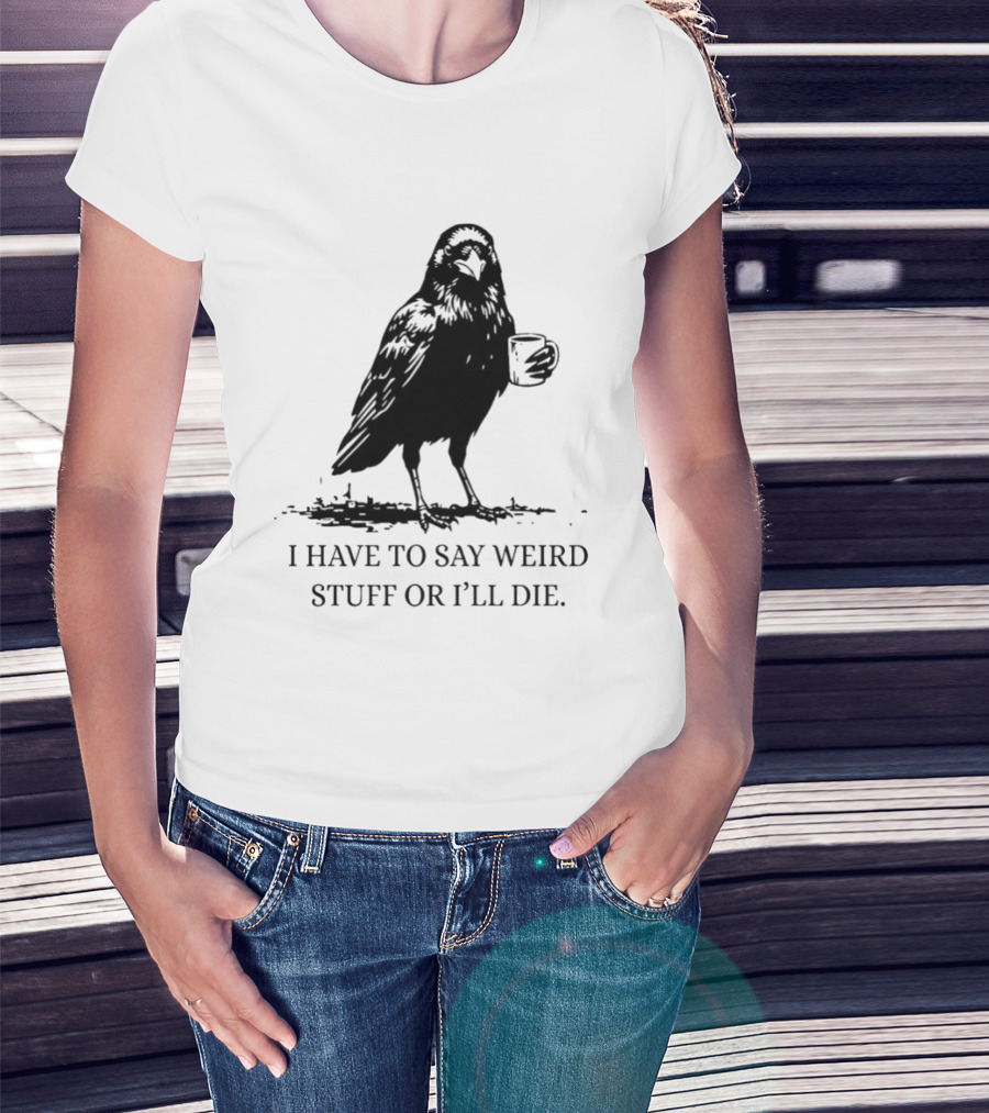 Crow Coffee I Have To Say Weird Stuff Or I'll Die T-Shirt