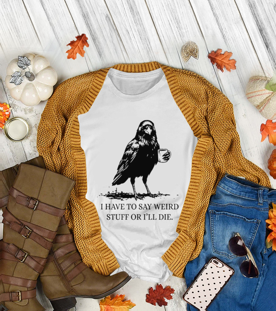 Crow Coffee I Have To Say Weird Stuff Or I'll Die T-Shirt