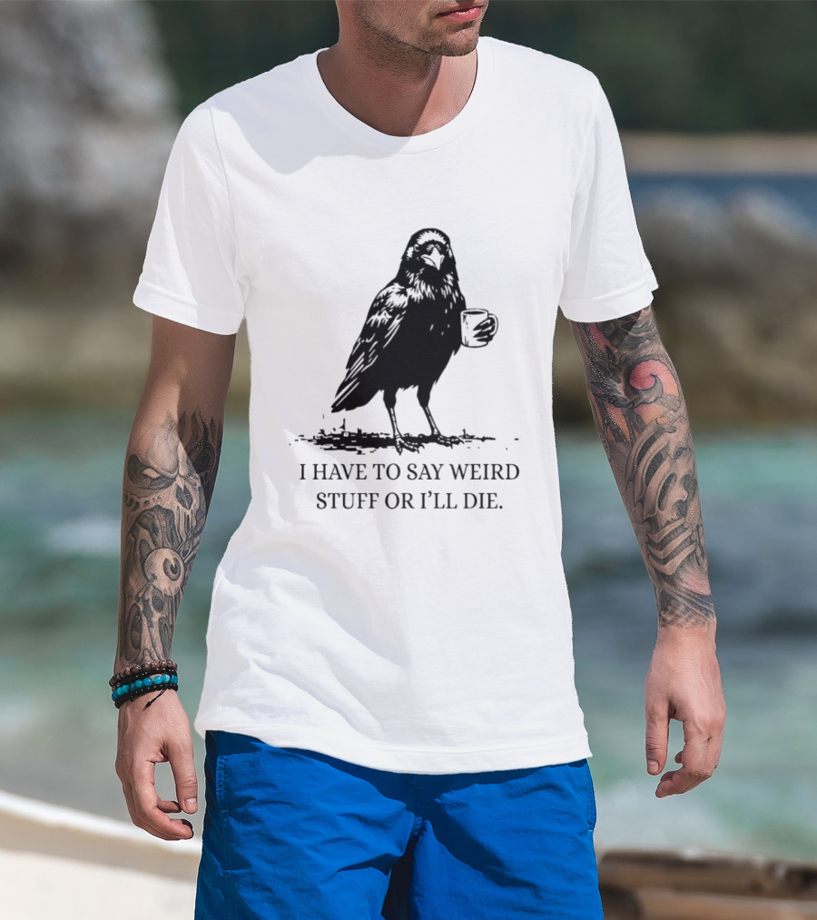 Crow Coffee I Have To Say Weird Stuff Or I'll Die T-Shirt