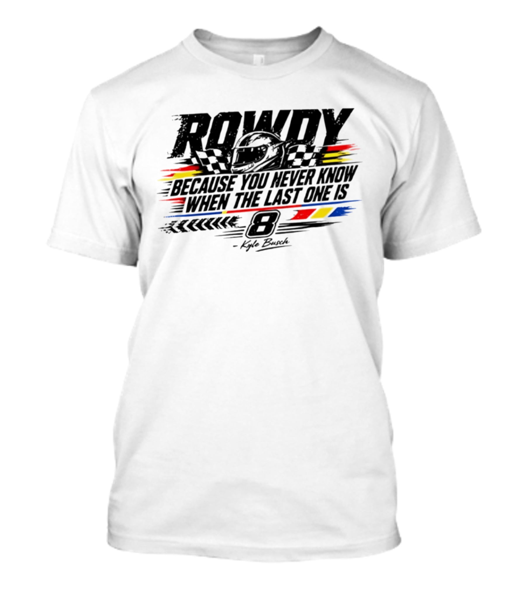 ROWdy Helmet Because You Never Know When The Last One Is 8 Kyle Busch T-Shirt