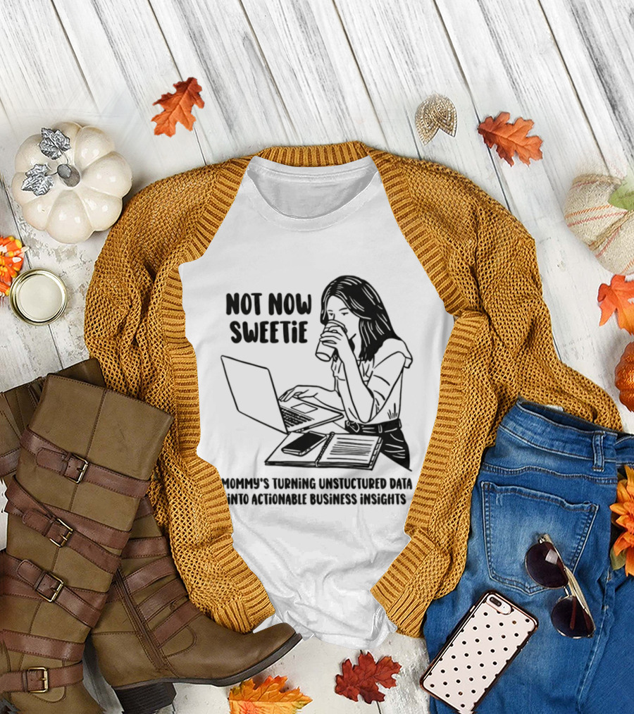Not Now Sweetie Mommy's Turning Unstructured Data into Actionable Business Insights Coffee and Laptop T-Shirt