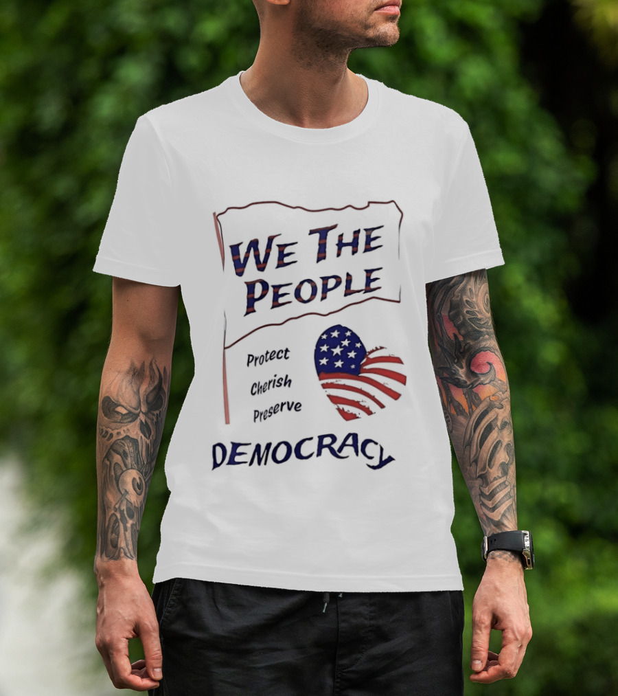 We The People Democracy American Flag Protect Cherish Preserve T-Shirt