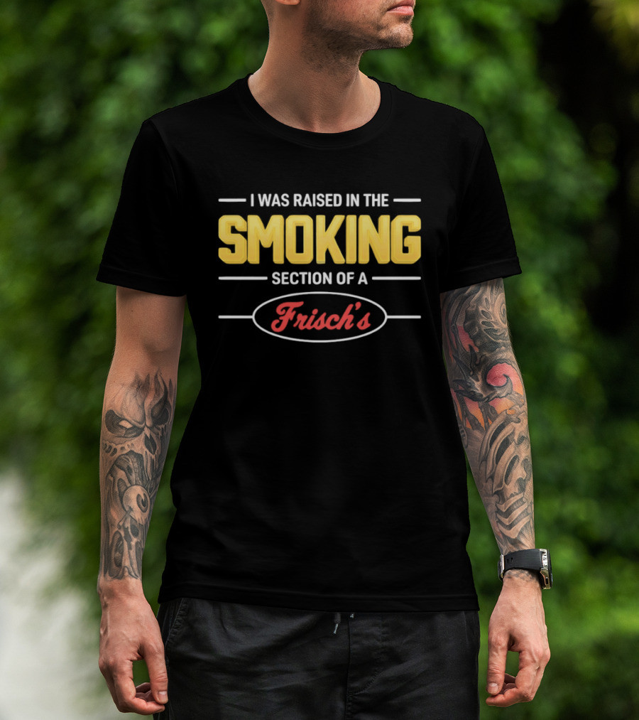 I Was Raised In The Smoking Section Of A Frisch's T-Shirt