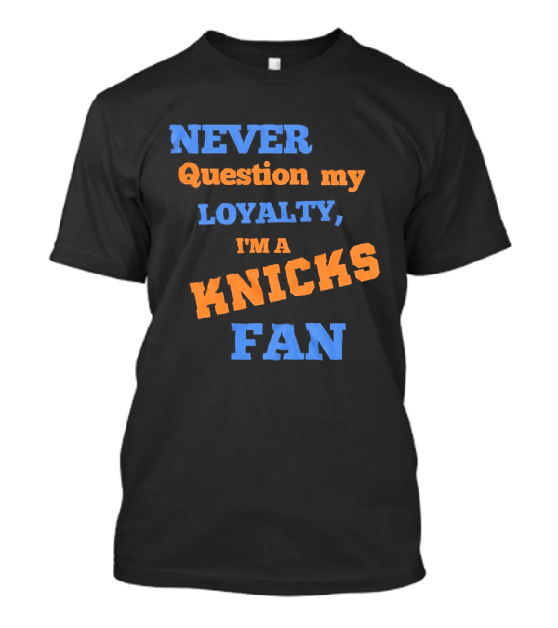 Never Question My Loyalty I'm A Knicks Fan T-Shirt