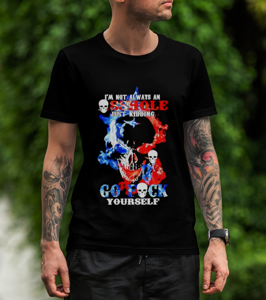 I'm Not Always An Asshole Just Kidding Go Fuck Yourself Skull T-Shirt