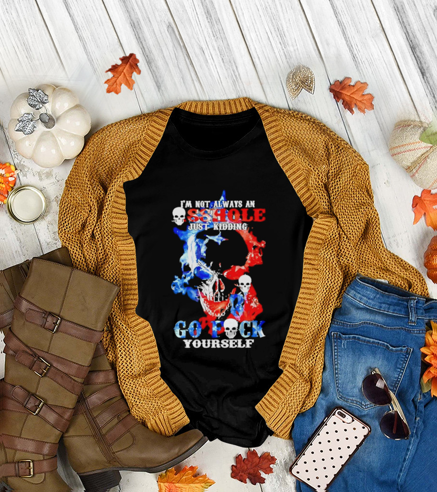I'm Not Always an Asshole Just Kidding Go Fuck Yourself Skull T-Shirt