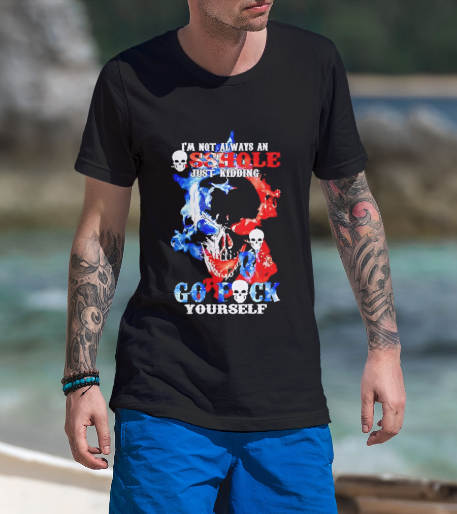 I'm Not Always An Asshole Just Kidding Go Fuck Yourself Skull T-Shirt