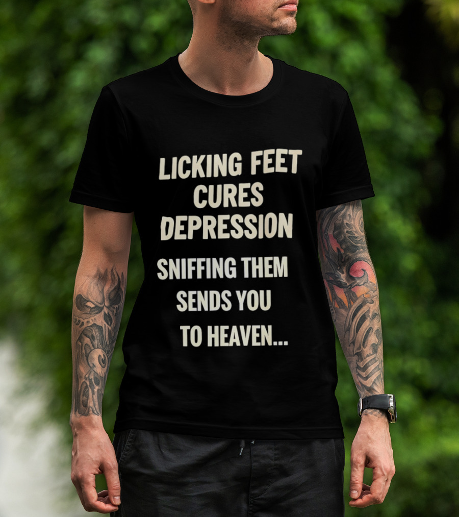 Licking Feet Cures Depression Sniffing Them Sends You To Heaven T-Shirt