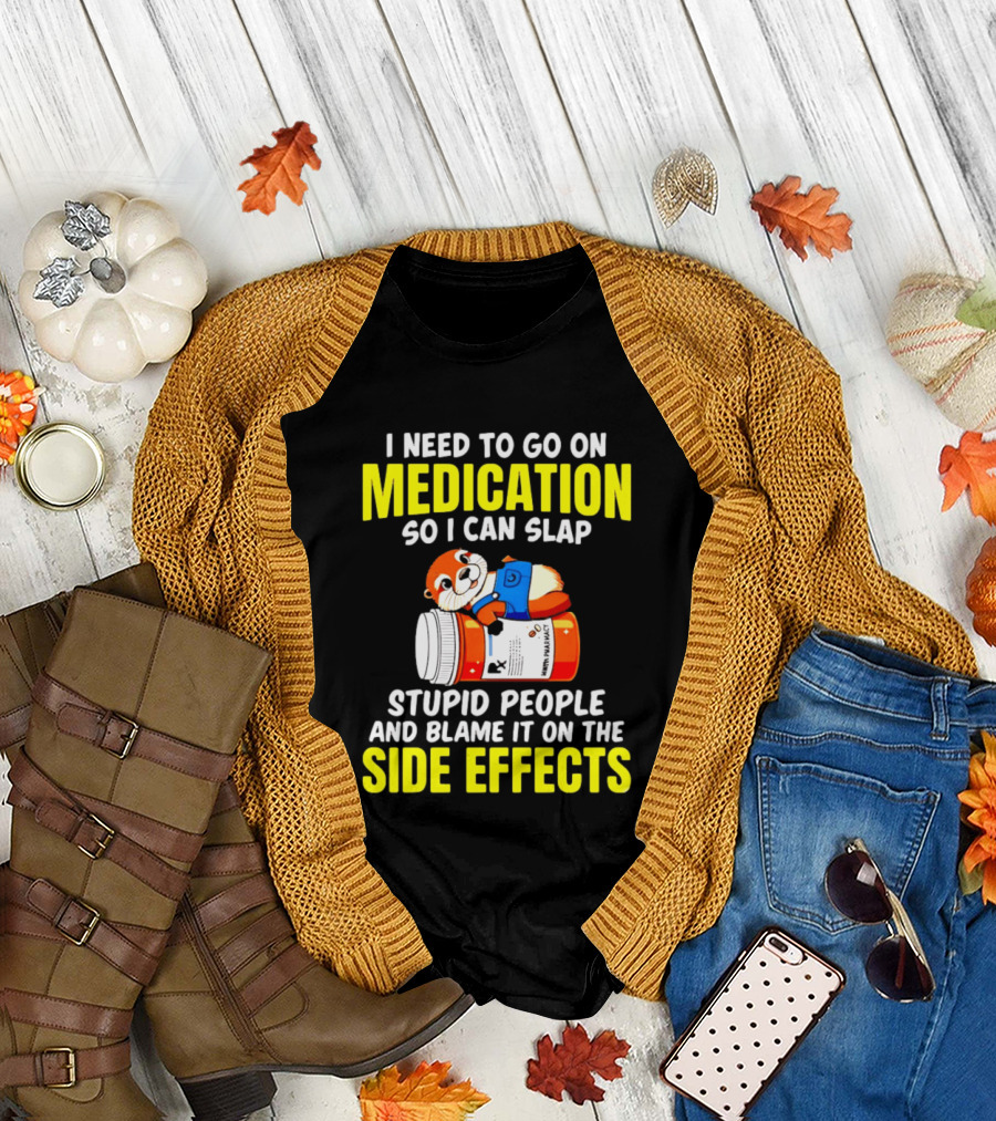 I Need to Go on Medication So I Can Slap Stupid People and Blame It on the Side Effects Prescription Bottle Animal T-Shirt
