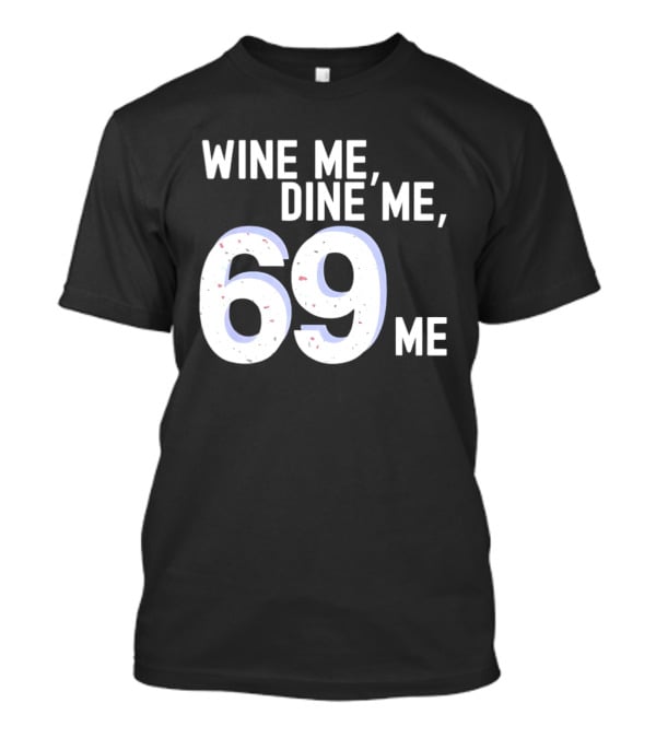 Wine Me Dine Me 69 Me T-Shirt