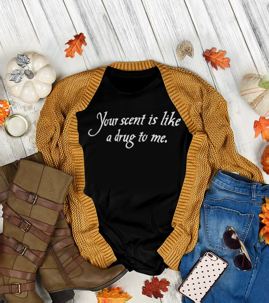 Your Scent Is Like A Drug To Me Romantic Text Fashion Trend T-Shirt